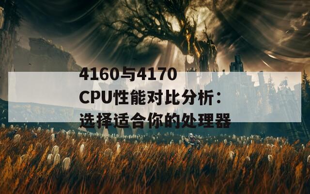 4160与4170 CPU性能对比分析：选择适合你的处理器