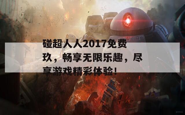 碰超人人2017免费玖，畅享无限乐趣，尽享游戏精彩体验！