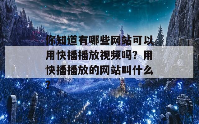 你知道有哪些网站可以用快播播放视频吗？用快播播放的网站叫什么？