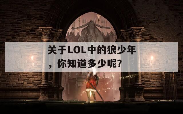 关于LOL中的狼少年，你知道多少呢？