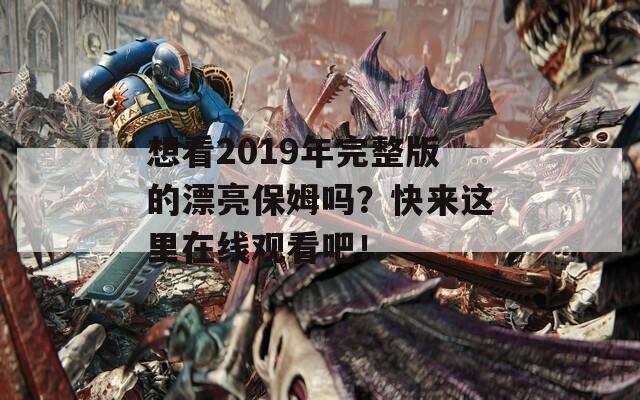 想看2019年完整版的漂亮保姆吗？快来这里在线观看吧！