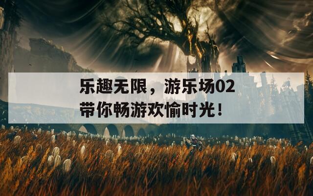 乐趣无限，游乐场02带你畅游欢愉时光！