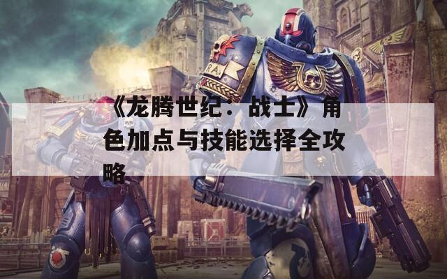 《龙腾世纪：战士》角色加点与技能选择全攻略