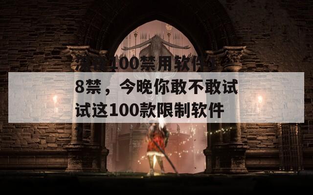 深夜100禁用软件18禁，今晚你敢不敢试试这100款限制软件？