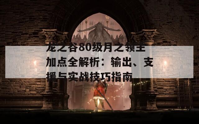 龙之谷80级月之领主加点全解析：输出、支援与实战技巧指南