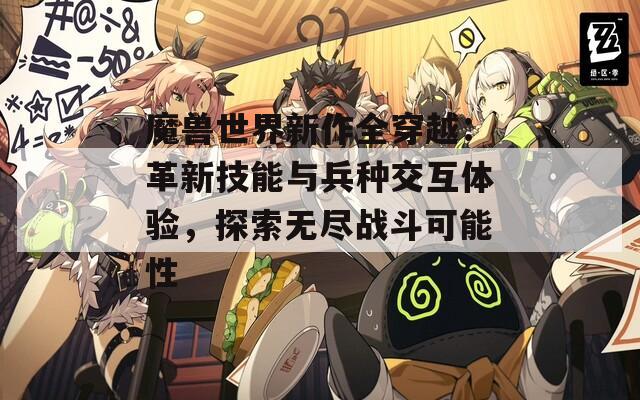 魔兽世界新作全穿越：革新技能与兵种交互体验，探索无尽战斗可能性