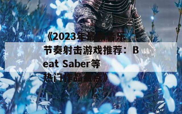 《2023年最新音乐节奏射击游戏推荐：Beat Saber等热门作品盘点》