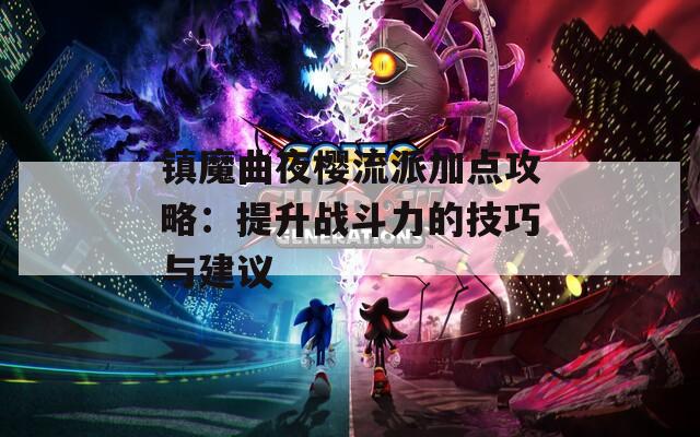 镇魔曲夜樱流派加点攻略：提升战斗力的技巧与建议