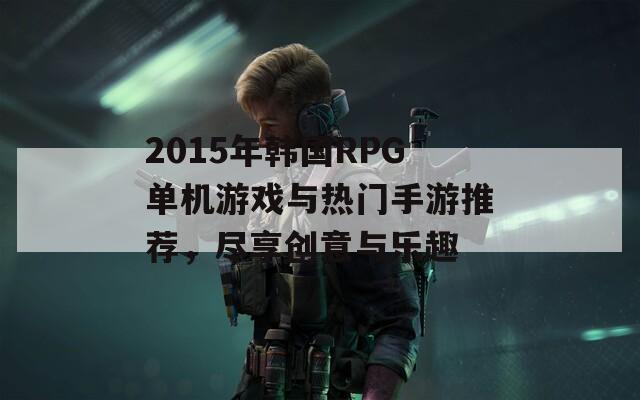 2015年韩国RPG单机游戏与热门手游推荐，尽享创意与乐趣