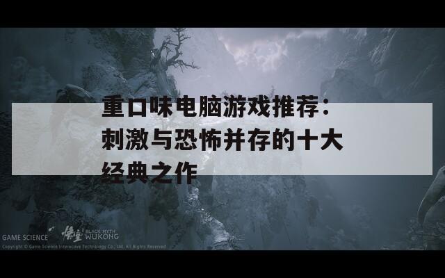 重口味电脑游戏推荐：刺激与恐怖并存的十大经典之作