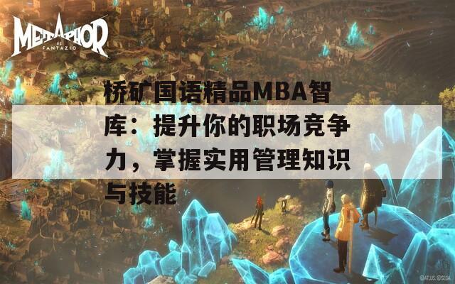 桥矿国语精品MBA智库：提升你的职场竞争力，掌握实用管理知识与技能