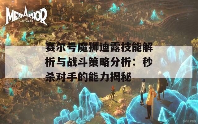 赛尔号魔狮迪露技能解析与战斗策略分析：秒杀对手的能力揭秘