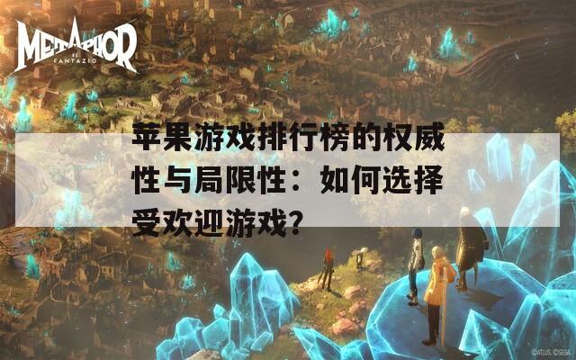 苹果游戏排行榜的权威性与局限性：如何选择受欢迎游戏？