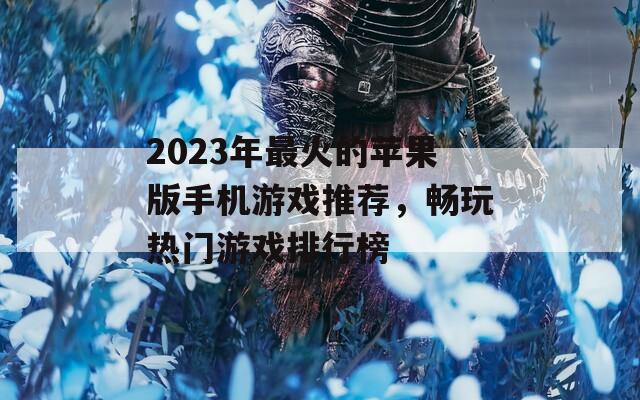 2023年最火的苹果版手机游戏推荐，畅玩热门游戏排行榜