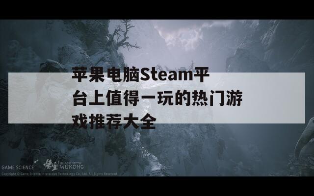 苹果电脑Steam平台上值得一玩的热门游戏推荐大全