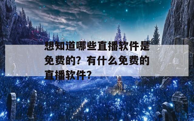 想知道哪些直播软件是免费的？有什么免费的直播软件？