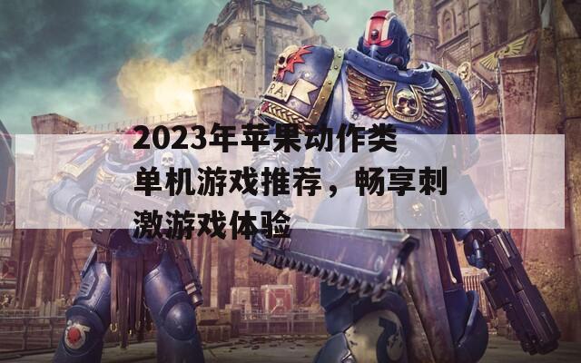 2023年苹果动作类单机游戏推荐，畅享刺激游戏体验