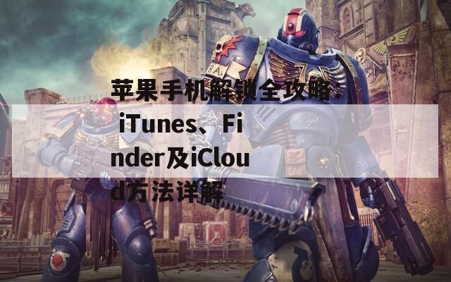 苹果手机解锁全攻略： iTunes、Finder及iCloud方法详解