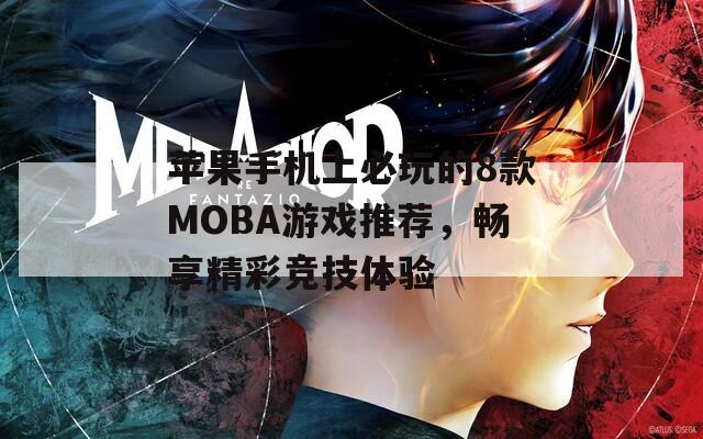 苹果手机上必玩的8款MOBA游戏推荐，畅享精彩竞技体验