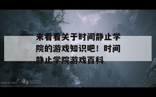 来看看关于时间静止学院的游戏知识吧！时间静止学院游戏百科