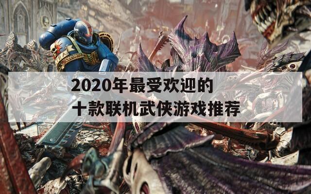 2020年最受欢迎的十款联机武侠游戏推荐