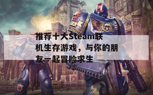 推荐十大Steam联机生存游戏，与你的朋友一起冒险求生