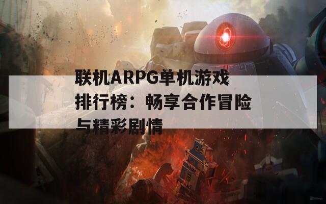 联机ARPG单机游戏排行榜：畅享合作冒险与精彩剧情