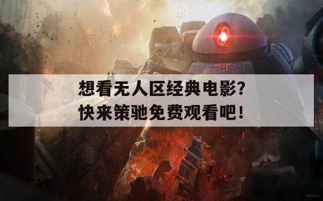 想看无人区经典电影？快来策驰免费观看吧！