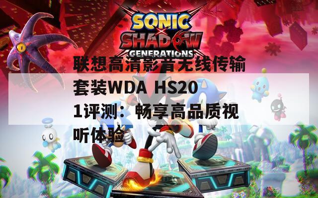 联想高清影音无线传输套装WDA HS201评测：畅享高品质视听体验