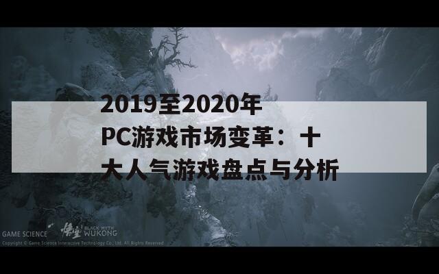 2019至2020年PC游戏市场变革：十大人气游戏盘点与分析