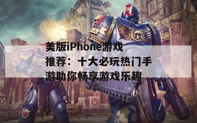 美版iPhone游戏推荐：十大必玩热门手游助你畅享游戏乐趣