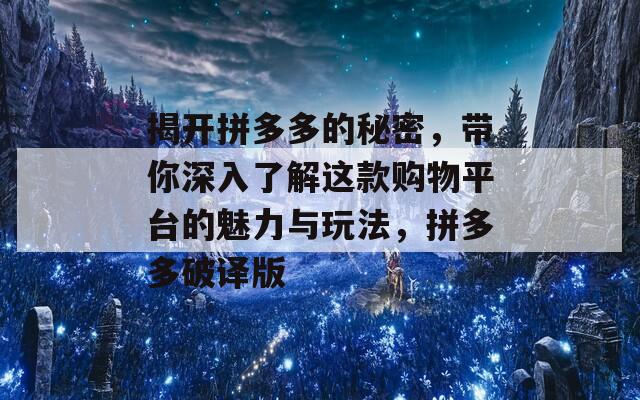 揭开拼多多的秘密，带你深入了解这款购物平台的魅力与玩法，拼多多破译版