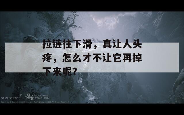 拉链往下滑，真让人头疼，怎么才不让它再掉下来呢？