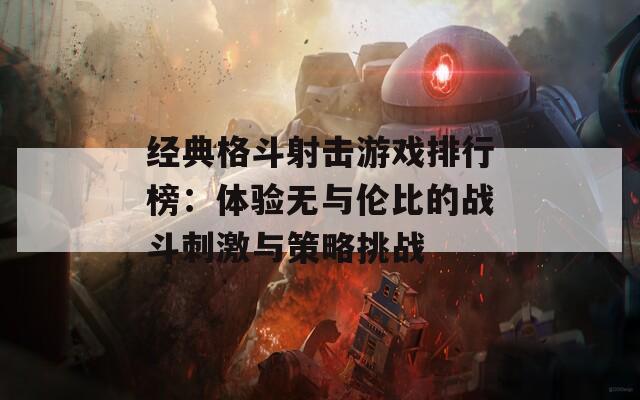 经典格斗射击游戏排行榜：体验无与伦比的战斗刺激与策略挑战