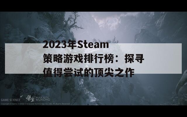 2023年Steam策略游戏排行榜：探寻值得尝试的顶尖之作