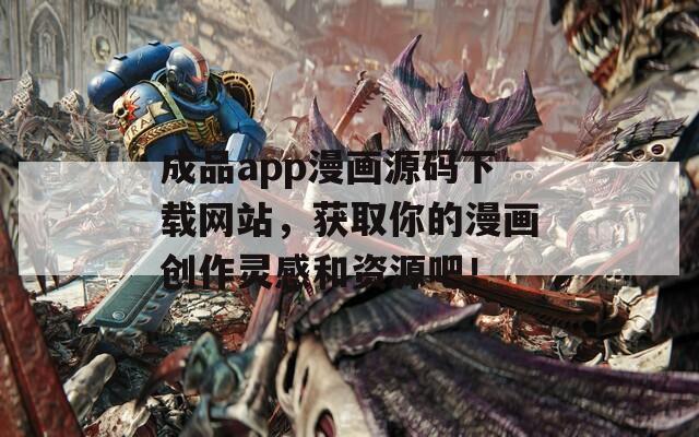 成品app漫画源码下载网站，获取你的漫画创作灵感和资源吧！