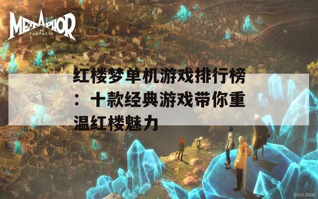 红楼梦单机游戏排行榜：十款经典游戏带你重温红楼魅力