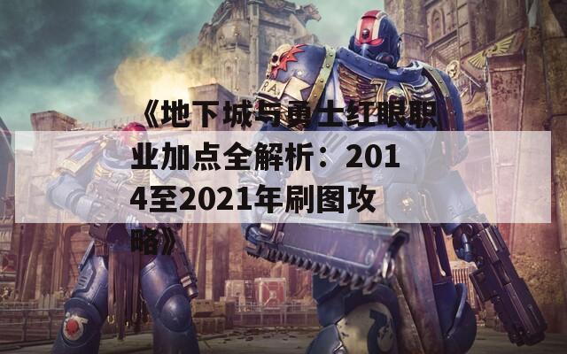 《地下城与勇士红眼职业加点全解析：2014至2021年刷图攻略》