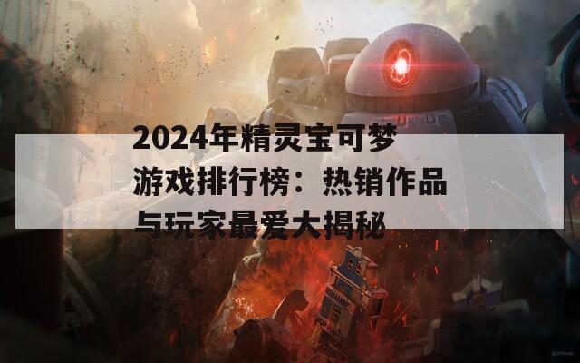 2024年精灵宝可梦游戏排行榜：热销作品与玩家最爱大揭秘