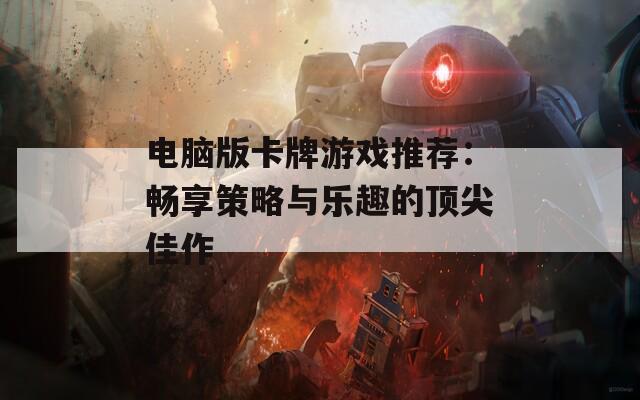 电脑版卡牌游戏推荐：畅享策略与乐趣的顶尖佳作