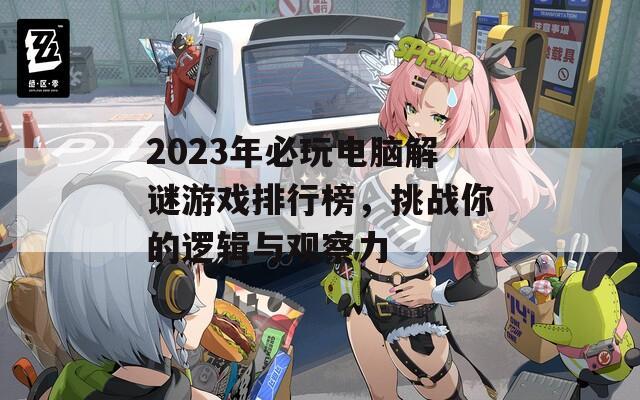 2023年必玩电脑解谜游戏排行榜，挑战你的逻辑与观察力