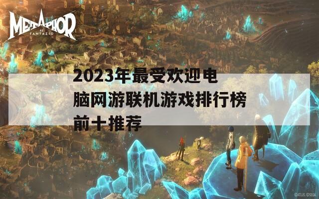 2023年最受欢迎电脑网游联机游戏排行榜前十推荐