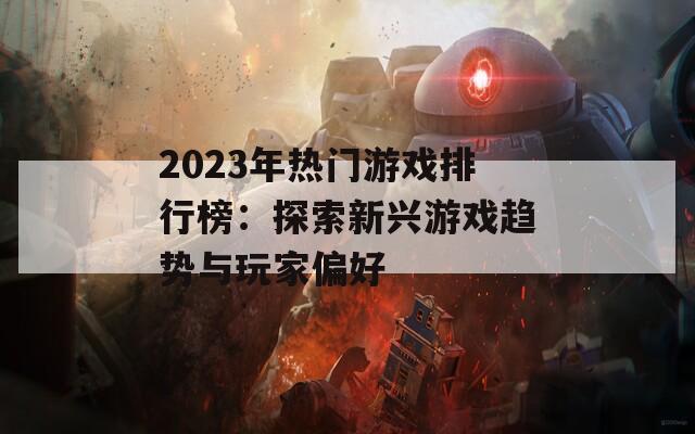 2023年热门游戏排行榜：探索新兴游戏趋势与玩家偏好