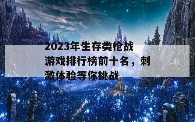 2023年生存类枪战游戏排行榜前十名，刺激体验等你挑战