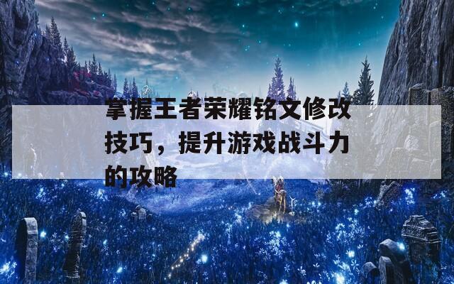 掌握王者荣耀铭文修改技巧，提升游戏战斗力的攻略