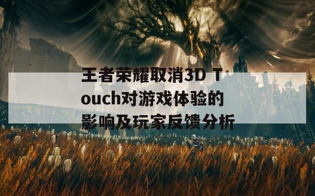 王者荣耀取消3D Touch对游戏体验的影响及玩家反馈分析