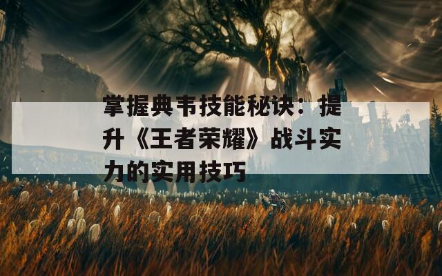 掌握典韦技能秘诀：提升《王者荣耀》战斗实力的实用技巧