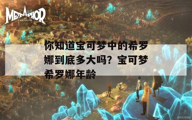 你知道宝可梦中的希罗娜到底多大吗？宝可梦希罗娜年龄