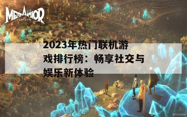 2023年热门联机游戏排行榜：畅享社交与娱乐新体验