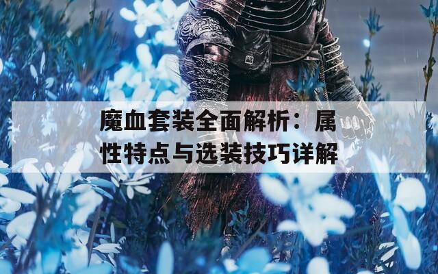 魔血套装全面解析：属性特点与选装技巧详解